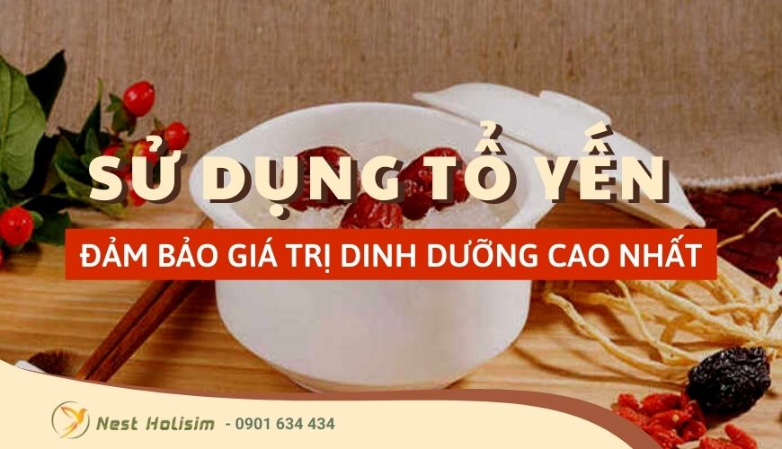 Sử dụng tổ yến như thế nào để đảm bảo giá trị dinh dưỡng cao nhất?