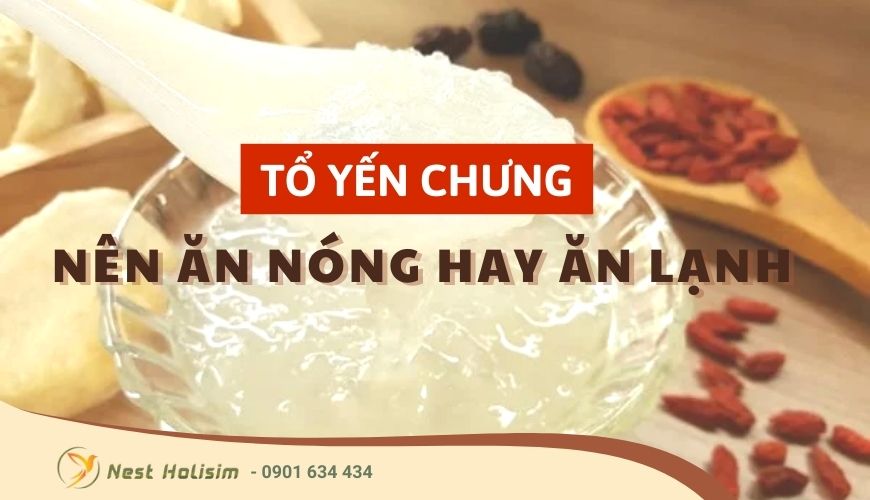 Tổ yến chưng nên ăn nóng hay lạnh là tốt nhất?
