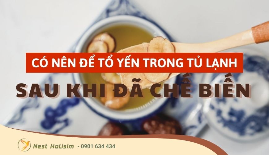 Tổ yến khi chế biến xong có nên để trong tủ lạnh không?