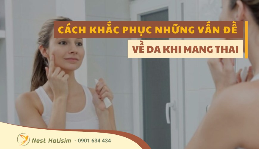 CÁCH KHẮC PHỤC NHỮNG VẤN ĐỀ VỀ DA KHI MANG THAI